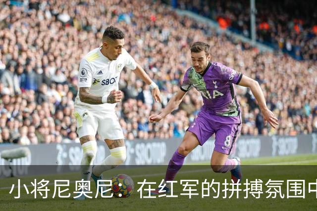 小将尼奥尼：在红军的拼搏氛围中绽放光彩