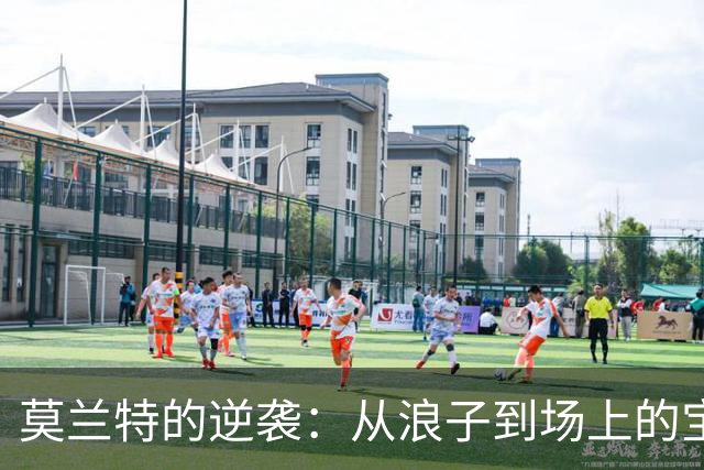莫兰特的逆袭：从浪子到场上的宝藏！